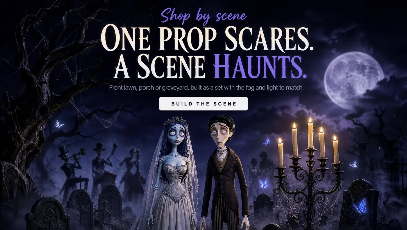 Shop by scene ONE PROP SCARES. A SCENE HAUNTS. Front lawn, porch or graveyard, built as a set with the fog and light to match. BUILD THE SCENE