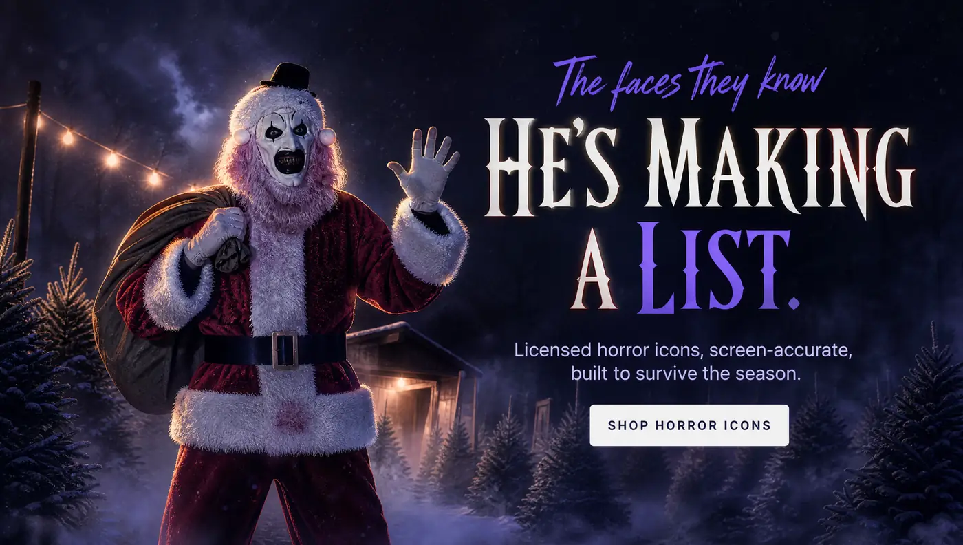 The faces they know HE'S MAKING A LIST. Licensed horror icons, screen-accurate, built to survive the season. SHOP HORROR ICONS