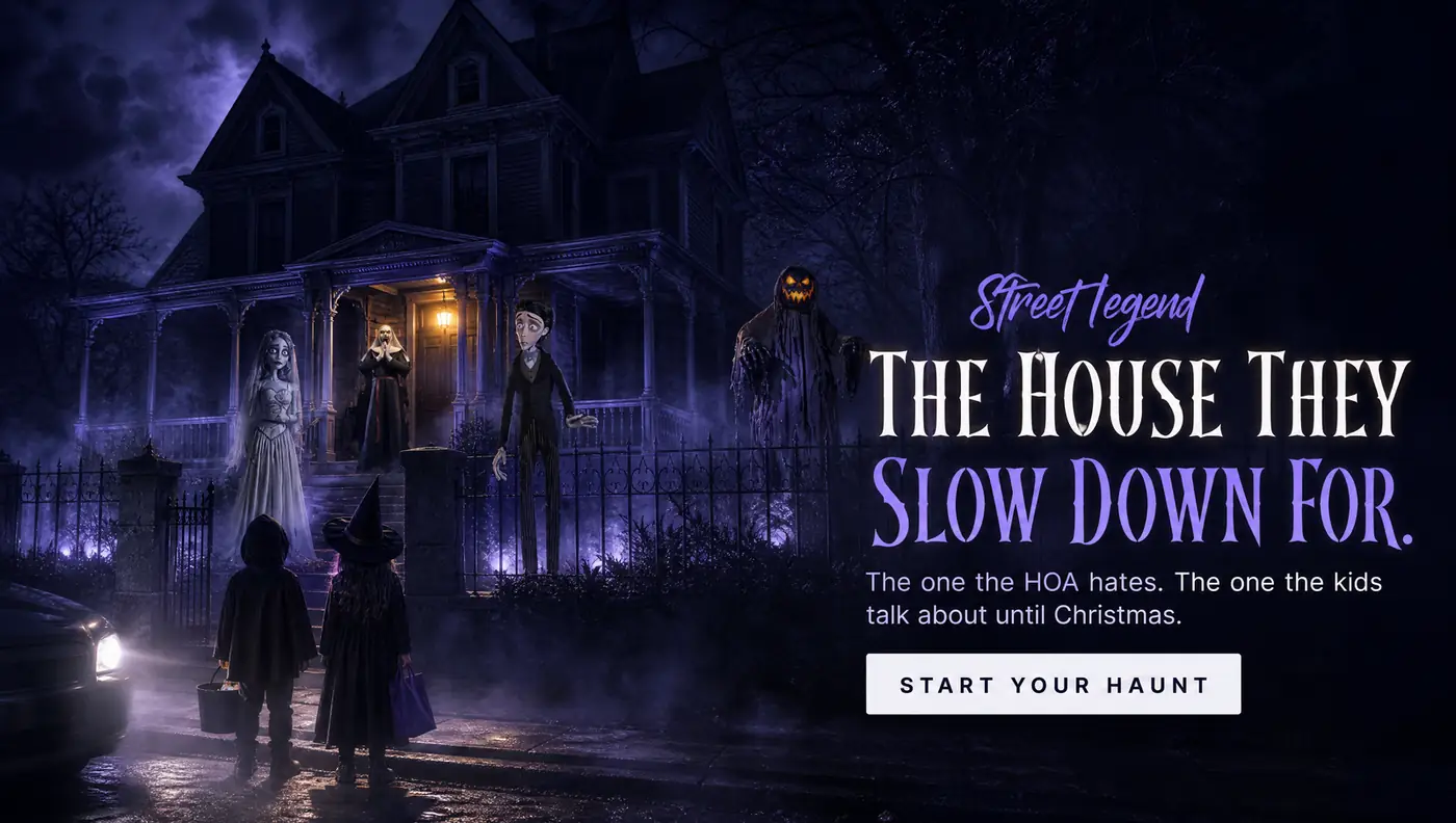 Street legend THE HOUSE THEY SLOW DOWN FOR. The one the HOA hates. The one the kids talk about until Christmas. START YOUR HAUNT